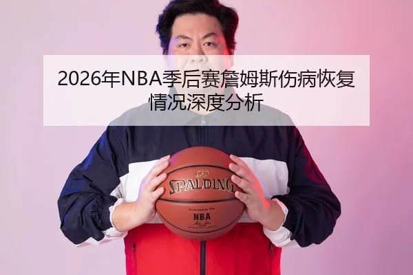 2026年NBA季后赛詹姆斯伤病恢复情况深度分析