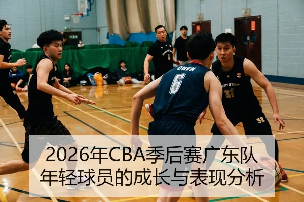 2026年CBA季后赛广东队年轻球员的成长与表现分析