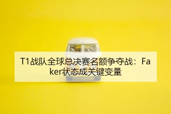 T1战队全球总决赛名额争夺战：Faker状态成关键变量