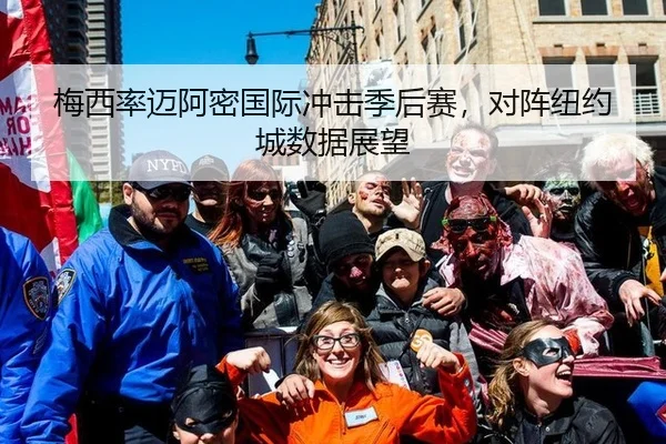 梅西率迈阿密国际冲击季后赛，对阵纽约城数据展望