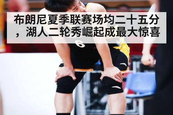 布朗尼夏季联赛场均二十五分，湖人二轮秀崛起成最大惊喜