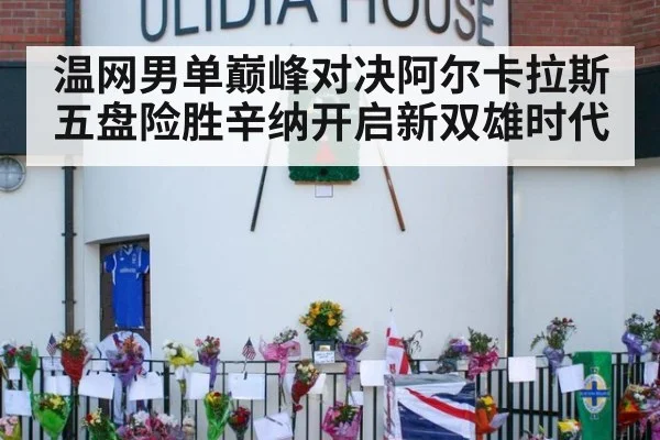 温网男单巅峰对决阿尔卡拉斯五盘险胜辛纳开启新双雄时代