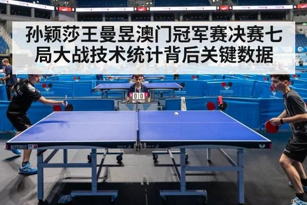 孙颖莎王曼昱澳门冠军赛决赛七局大战技术统计背后关键数据